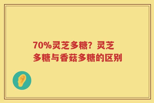 70%灵芝多糖？灵芝多糖与香菇多糖的区别