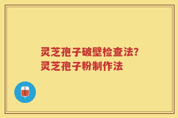 灵芝孢子破壁检查法？灵芝孢子粉制作法
