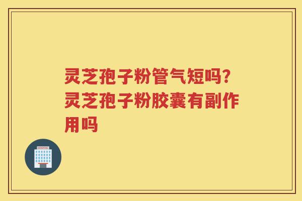 灵芝孢子粉管气短吗？灵芝孢子粉胶囊有副作用吗