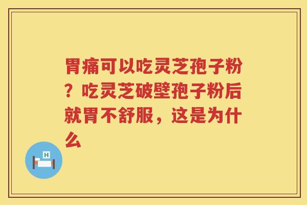 胃痛可以吃灵芝孢子粉？吃灵芝破壁孢子粉后就胃不舒服，这是为什么