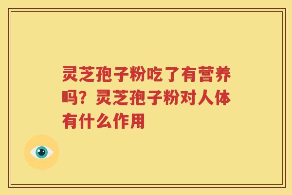 灵芝孢子粉吃了有营养吗？灵芝孢子粉对人体有什么作用