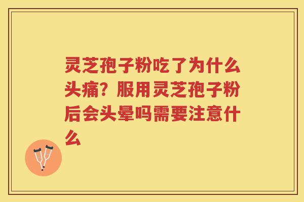 灵芝孢子粉吃了为什么头痛？服用灵芝孢子粉后会头晕吗需要注意什么