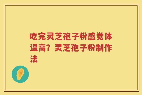 吃完灵芝孢子粉感觉体温高？灵芝孢子粉制作法