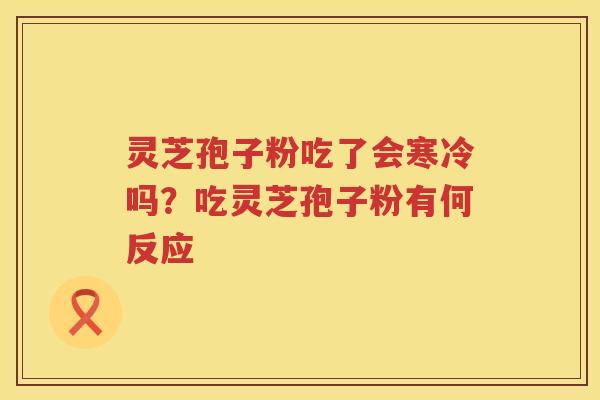 灵芝孢子粉吃了会寒冷吗？吃灵芝孢子粉有何反应