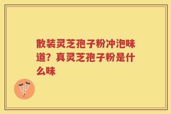 散装灵芝孢子粉冲泡味道？真灵芝孢子粉是什么味