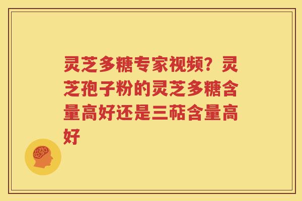 灵芝多糖专家视频？灵芝孢子粉的灵芝多糖含量高好还是三萜含量高好