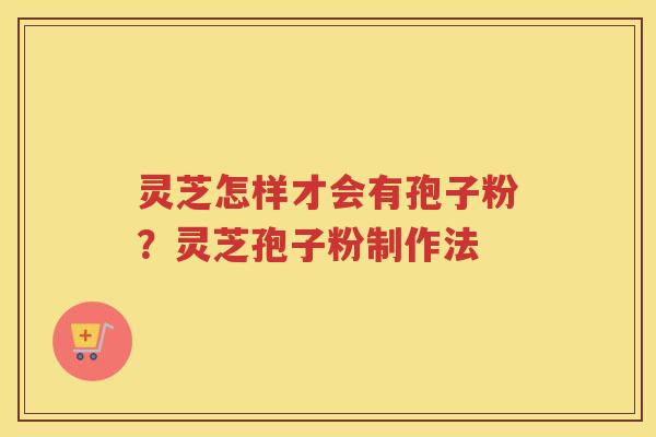 灵芝怎样才会有孢子粉？灵芝孢子粉制作法