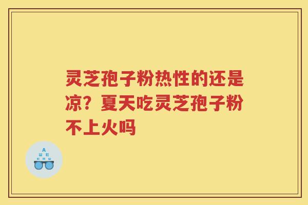 灵芝孢子粉热性的还是凉？夏天吃灵芝孢子粉不上火吗
