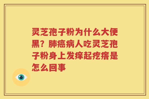 灵芝孢子粉为什么大便黑？人吃灵芝孢子粉身上发痒起疙瘩是怎么回事
