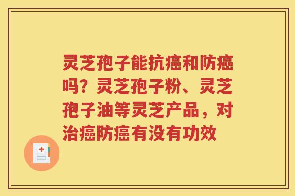 灵芝孢子能抗和防吗？灵芝孢子粉、灵芝孢子油等灵芝产品，对防有没有功效