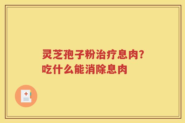 灵芝孢子粉息肉？吃什么能消除息肉