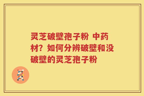 灵芝破壁孢子粉 材？如何分辨破壁和没破壁的灵芝孢子粉