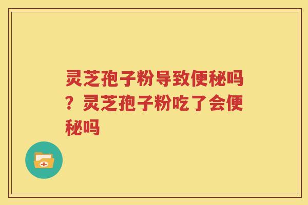 灵芝孢子粉导致吗？灵芝孢子粉吃了会吗