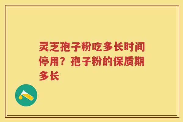 灵芝孢子粉吃多长时间停用？孢子粉的保质期多长