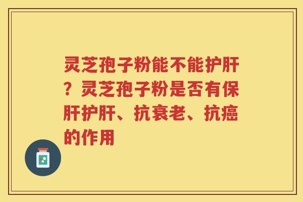 灵芝孢子粉能不能?灵芝孢子粉是否有、抗、抗的作用 灵芝孢子粉能不能?灵芝孢子粉是否有、抗、抗的作用
