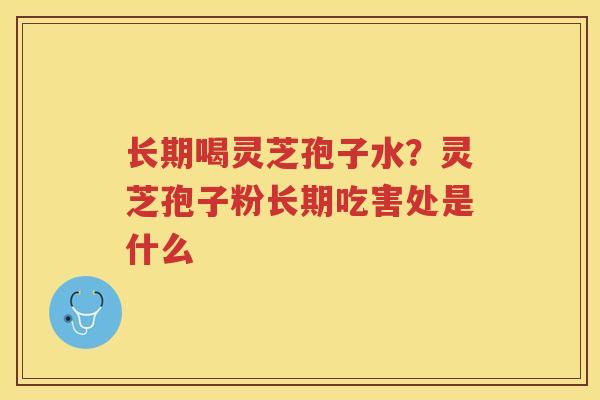 长期喝灵芝孢子水？灵芝孢子粉长期吃害处是什么