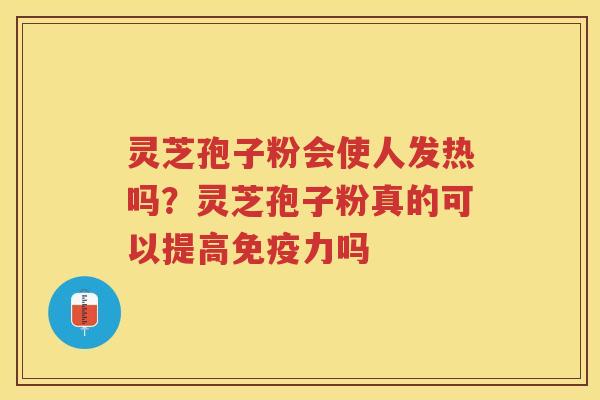 灵芝孢子粉会使人发热吗？灵芝孢子粉真的可以提高免疫力吗