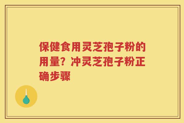 保健食用灵芝孢子粉的用量？冲灵芝孢子粉正确步骤