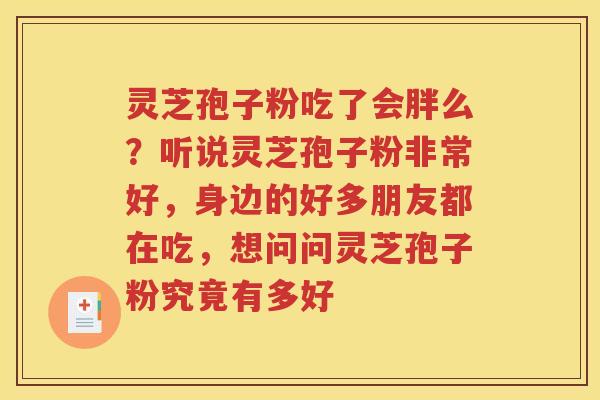 灵芝孢子粉吃了会胖么？听说灵芝孢子粉非常好，身边的好多朋友都在吃，想问问灵芝孢子粉究竟有多好