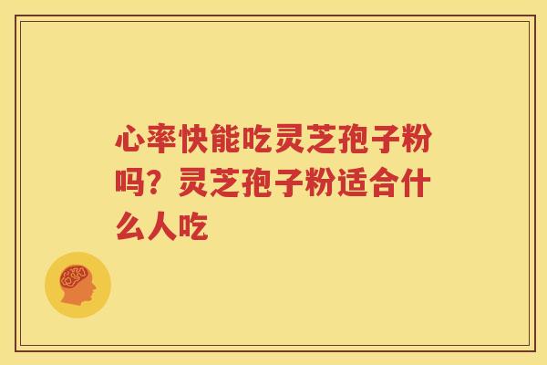 心率快能吃灵芝孢子粉吗？灵芝孢子粉适合什么人吃