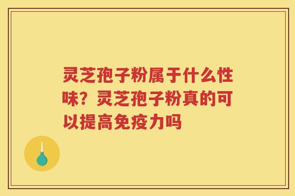 灵芝孢子粉属于什么性味？灵芝孢子粉真的可以提高免疫力吗