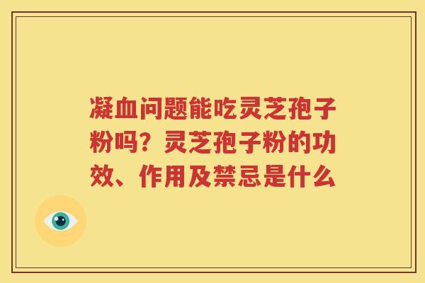 凝问题能吃灵芝孢子粉吗？灵芝孢子粉的功效、作用及禁忌是什么