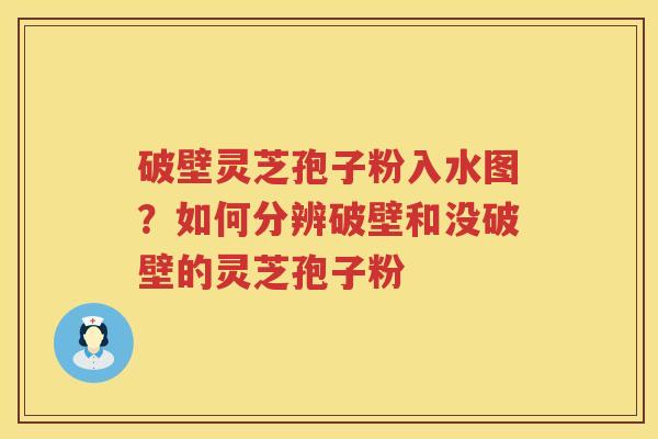破壁灵芝孢子粉入水图？如何分辨破壁和没破壁的灵芝孢子粉