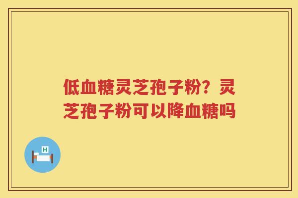 低灵芝孢子粉？灵芝孢子粉可以降吗