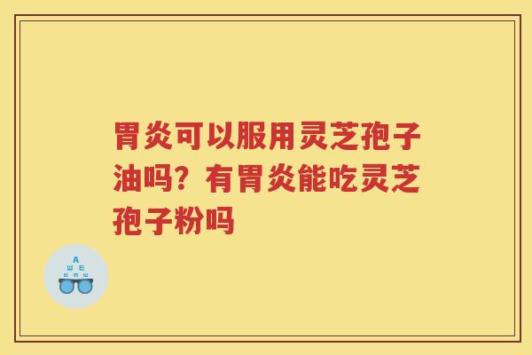 可以服用灵芝孢子油吗?有能吃灵芝孢子粉吗 可以服用灵芝孢子油吗?有能吃灵芝孢子粉吗