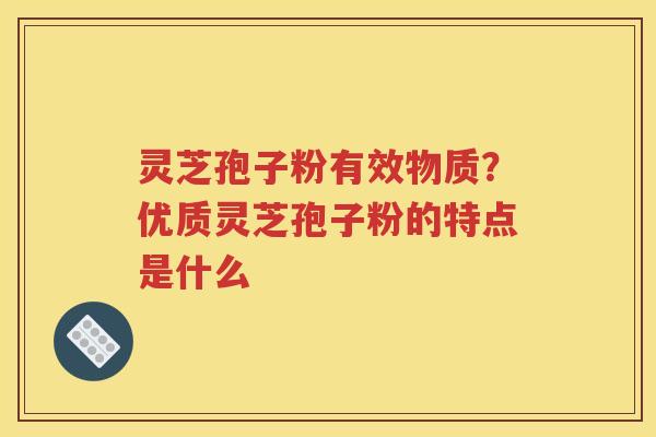 灵芝孢子粉有效物质?优质灵芝孢子粉的特点是什么 灵芝孢子粉有效物质?优质灵芝孢子粉的特点是什么