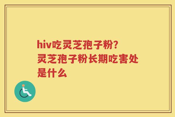 hiv吃灵芝孢子粉？灵芝孢子粉长期吃害处是什么