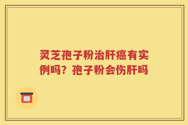 灵芝孢子粉有实例吗？孢子粉会伤吗
