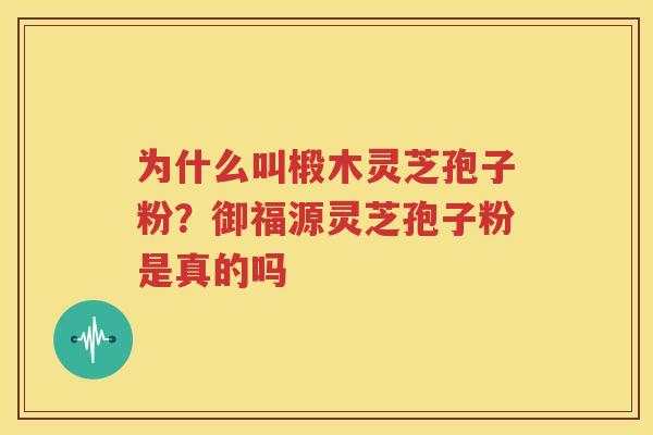 为什么叫椴木灵芝孢子粉？御福源灵芝孢子粉是真的吗