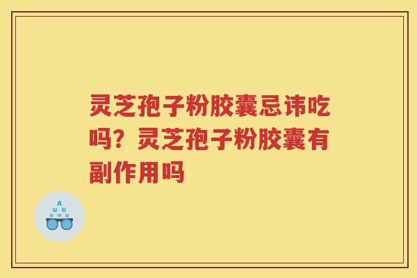 灵芝孢子粉胶囊忌讳吃吗？灵芝孢子粉胶囊有副作用吗