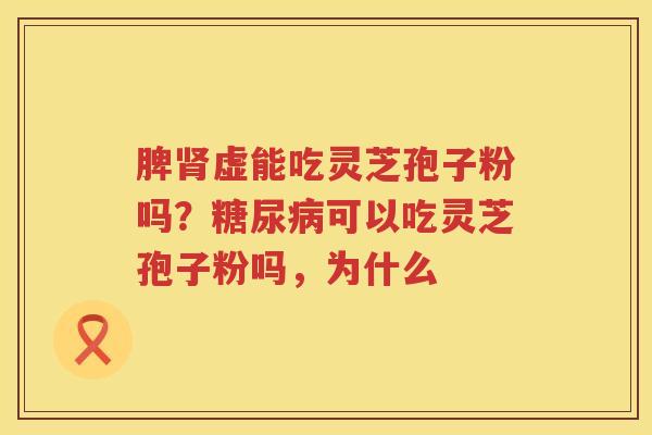 脾虚能吃灵芝孢子粉吗？可以吃灵芝孢子粉吗，为什么