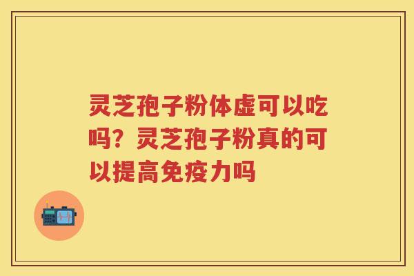灵芝孢子粉体虚可以吃吗？灵芝孢子粉真的可以提高免疫力吗