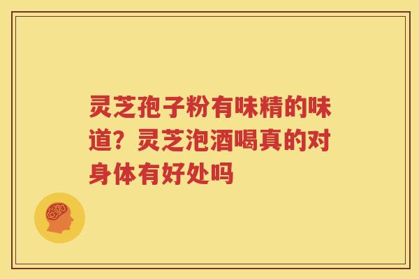 灵芝孢子粉有味精的味道？灵芝泡酒喝真的对身体有好处吗