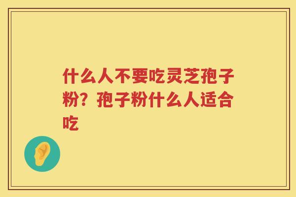 什么人不要吃灵芝孢子粉？孢子粉什么人适合吃
