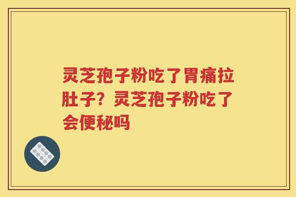 灵芝孢子粉吃了胃痛拉肚子？灵芝孢子粉吃了会吗