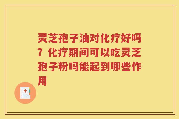 灵芝孢子油对好吗？期间可以吃灵芝孢子粉吗能起到哪些作用