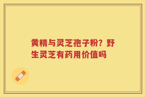黄精与灵芝孢子粉？野生灵芝有药用价值吗