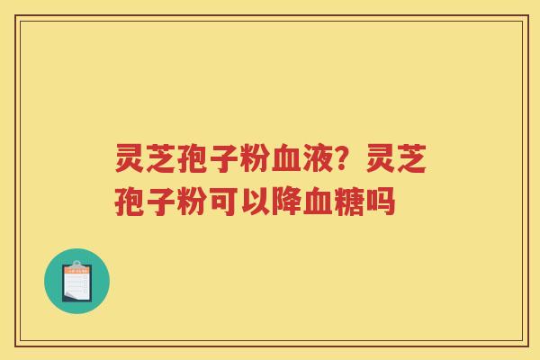 灵芝孢子粉液？灵芝孢子粉可以降吗