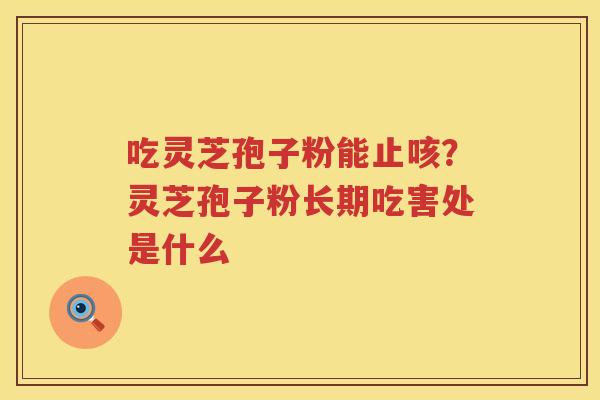 吃灵芝孢子粉能止咳？灵芝孢子粉长期吃害处是什么