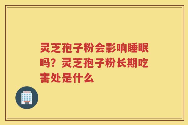 灵芝孢子粉会影响吗？灵芝孢子粉长期吃害处是什么