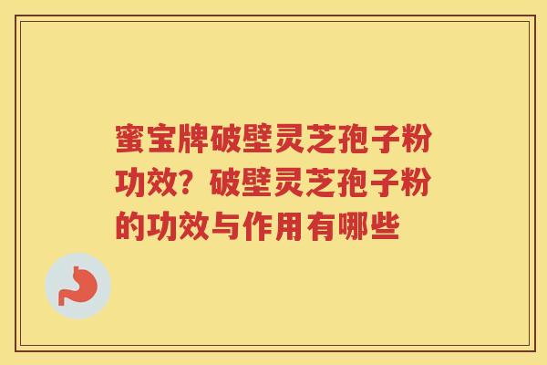 蜜宝牌破壁灵芝孢子粉功效？破壁灵芝孢子粉的功效与作用有哪些
