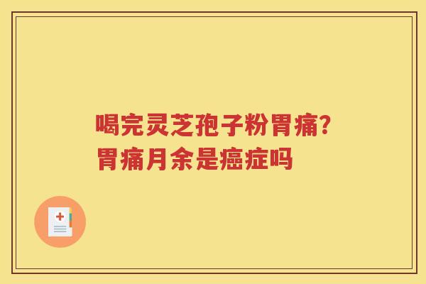 喝完灵芝孢子粉胃痛？胃痛月余是症吗