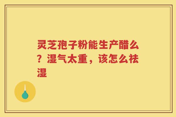 灵芝孢子粉能生产醋么？湿气太重，该怎么祛湿