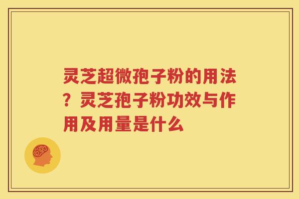 灵芝超微孢子粉的用法？灵芝孢子粉功效与作用及用量是什么