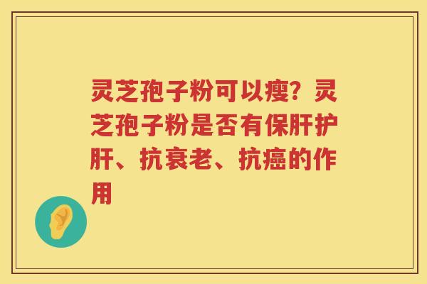 灵芝孢子粉可以瘦?灵芝孢子粉是否有、抗、抗的作用 灵芝孢子粉可以瘦?灵芝孢子粉是否有、抗、抗的作用