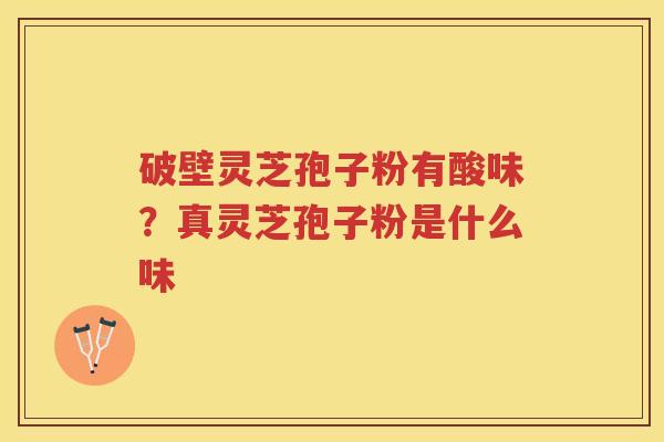破壁灵芝孢子粉有酸味？真灵芝孢子粉是什么味